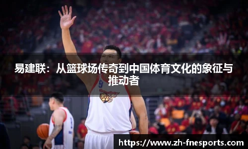 易建联：从篮球场传奇到中国体育文化的象征与推动者